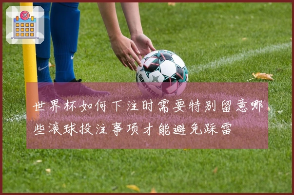 世界杯如何下注时需要特别留意哪些滚球投注事项才能避免踩雷