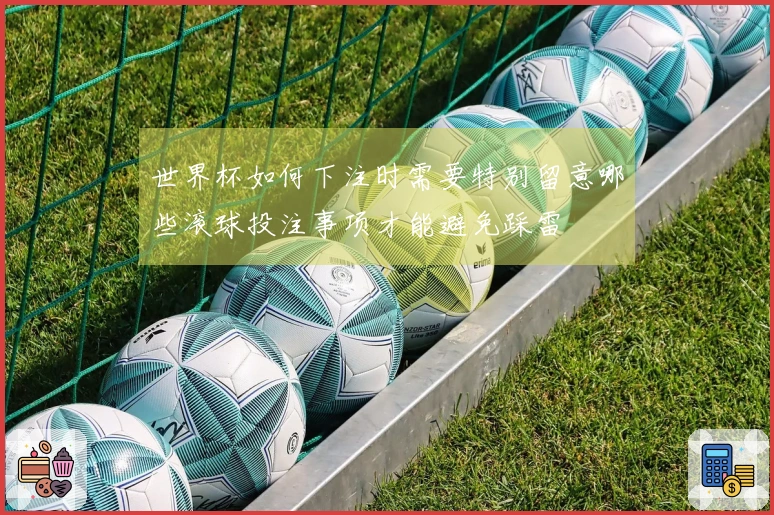 世界杯如何下注时需要特别留意哪些滚球投注事项才能避免踩雷