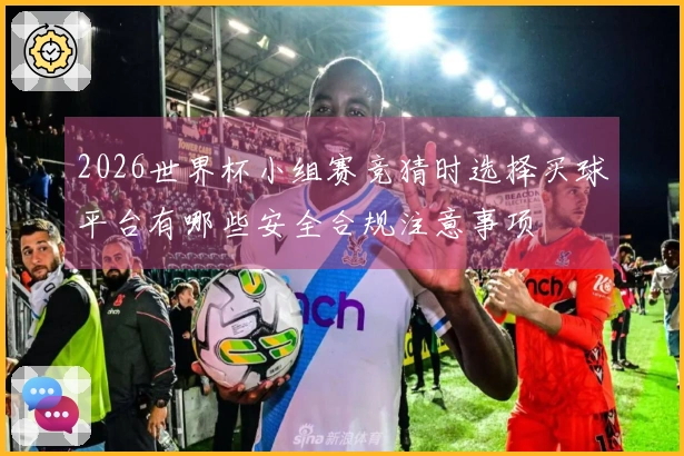 2026世界杯小组赛竞猜时选择买球平台有哪些安全合规注意事项
