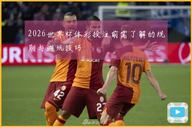 2026世界杯体彩投注前需了解的规则与避坑技巧